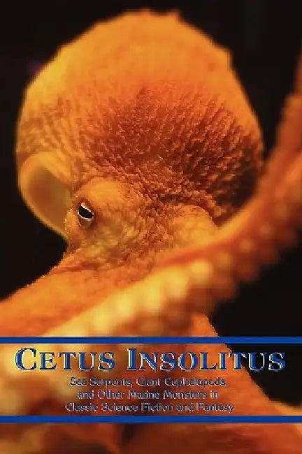 Cetus Insolitus: Sea Serpents, Giant Cephalopods, and Other Marine Monsters in Classic Science Fiction and Fantasy by Chad Arment
