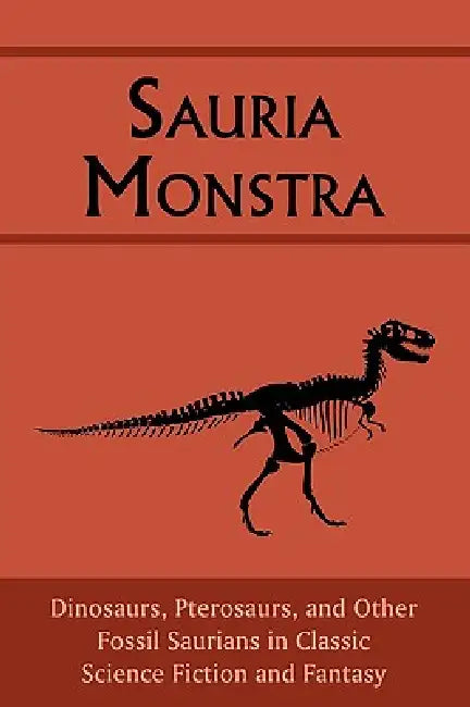 Sauria Monstra: Dinosaurs, Pterosaurs, and Other Fossil Saurians in Classic Science Fiction and Fantasy by Chad Arment