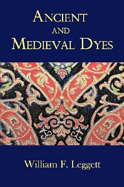 Ancient and Medieval Dyes by William F. Leggett