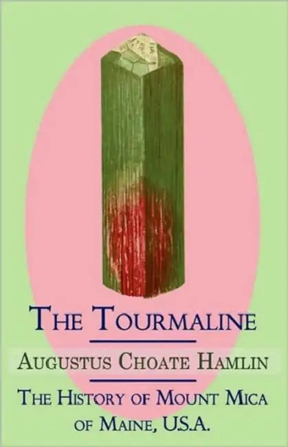 The Tourmaline / The History of Mount Mica of Maine, U.S.A. by Augustus Choate Hamlin