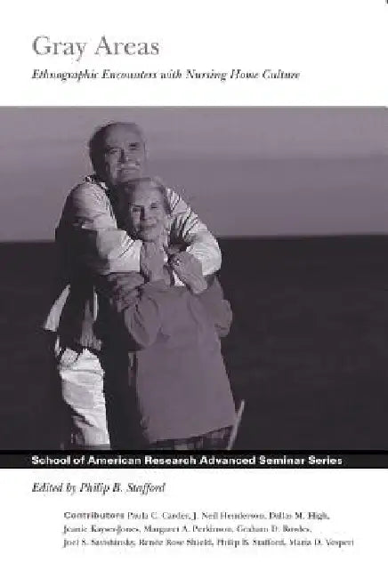 Gray Areas: Ethnographic Encounters with Nursing Home Culture by Phillip B. Stafford