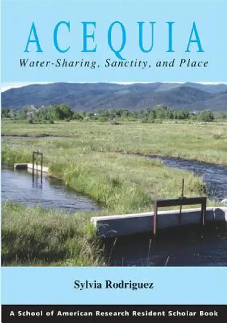 Acequia: Water Sharing, Sanctity, and Place by Sylvia Rodriguez