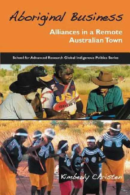 Aboriginal Business: Alliances in a Remote Australian Town by Kimberly A. Christen