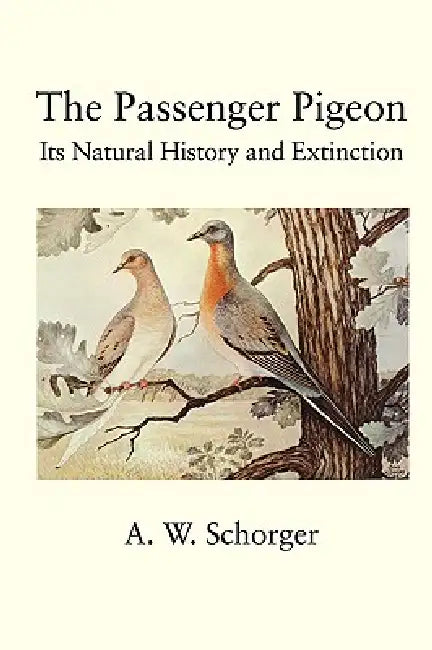 The Passenger Pigeon by A. W. Schorger
