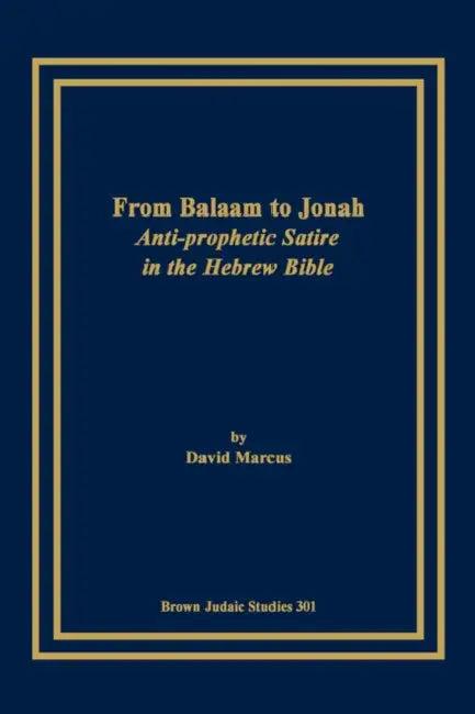 From Balaam to Jonah: Anti-Prophetic Satire in the Hebrew Bible by David Marcus