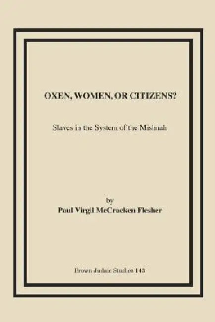 Oxen, Women, or Citizens?: Slaves in the System of the Mishnah by Paul Virgil McCracken Flesher