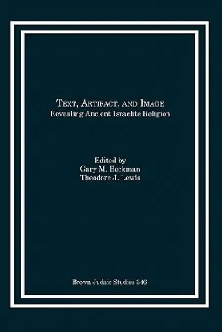 Text, Artifact, and Image: Revealing Ancient Israelite Religion by Gary M. Beckman
