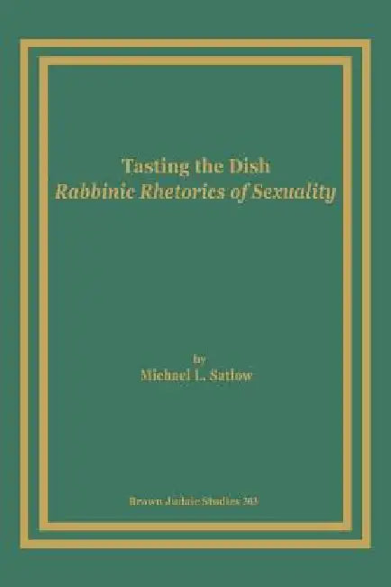 Tasting the Dish: Rabbinic Rhetorics of Sexuality by Michael L. Satlow