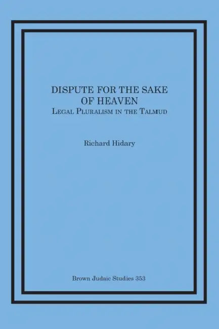 Dispute for the Sake of Heaven: Legal Pluralism in the Talmud by Richard Hidary