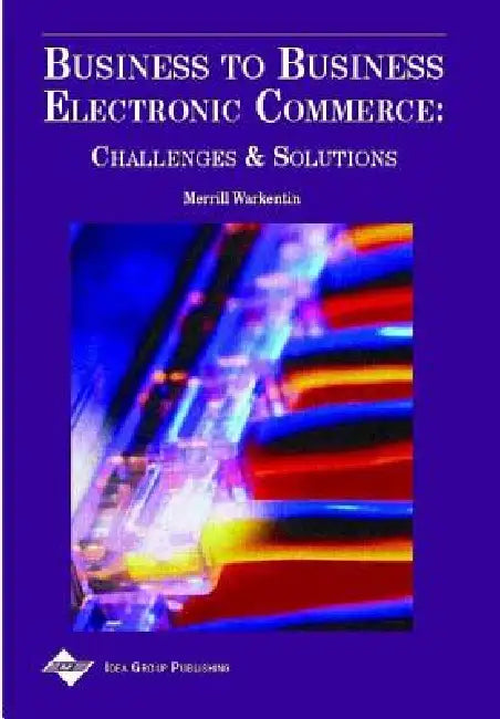 Business to Business Electronic Commerce: Challenges and Solutions by Merrill Warkentin