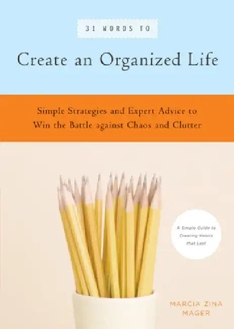 31 Words to Create an Organized Life: Simple Strategies and Expert Advice to Win the Battle Against Chaos and Clutter by Marcia Zina Mager