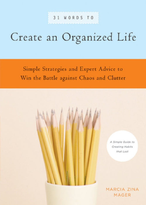 31 Words to Create an Organized Life: Simple Strategies and Expert Advice to Win the Battle Against Chaos and Clutter