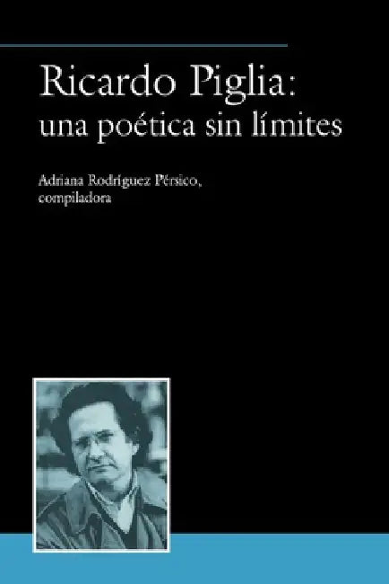 Ricardo Piglia: Una Poética Sin Límites by Adriana Rodríguez Pérsico