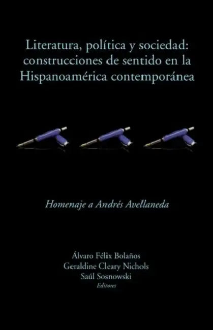 Literatura, Política Y Sociedad: Construcciones de Sentido En La Hispanoamérica Contemporánea: Homenaje a Andrés Avellaneda by Álvaro Félix Bolaños, Geraldine Cleary Nichols, Saúl Sosnowski