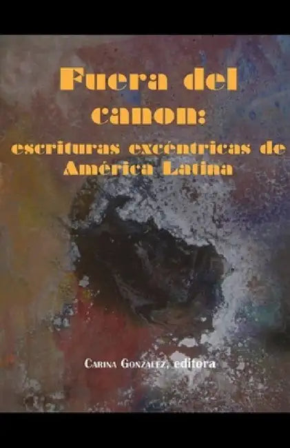 Fuera del Canon: Escrituras Excéntricas de América Latina by Carina González