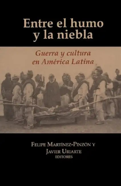 Entre El Humo Y La Niebla: Guerra Y Cultura En América Latina by Felipe Martínez-Pinzón, Javier Uriarte