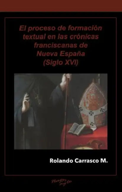 El Proceso de Formación Textual En Las Crónicas Franciscanas de Nueva España (Siglo XVI) by Rolando Carrasco M.