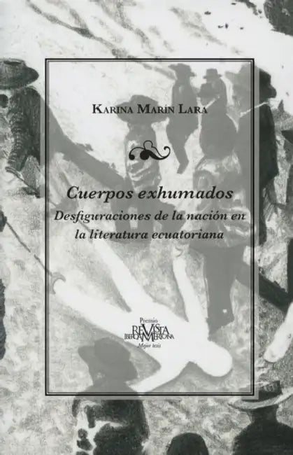 Cuerpos Exhumados: Desfiguraciones de la Nación En La Literatura Ecuatoriana by Karina S. Marín Lara