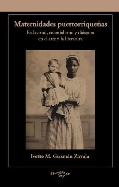 Maternidades Puertorriqueñas En El Arte Y La Literatura: Esclavitud, Colonialismo Y Diáspora (1898-2013) by Ivette M. Guzmán Zavala