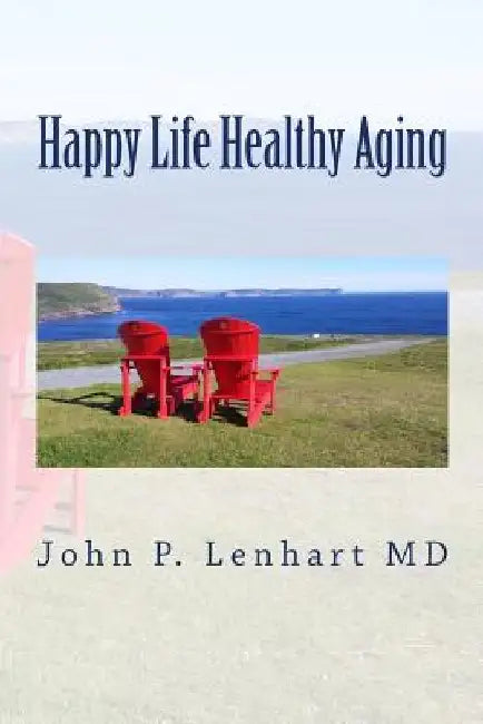 Happy Life Healthy Aging by John P. Lenhart MD