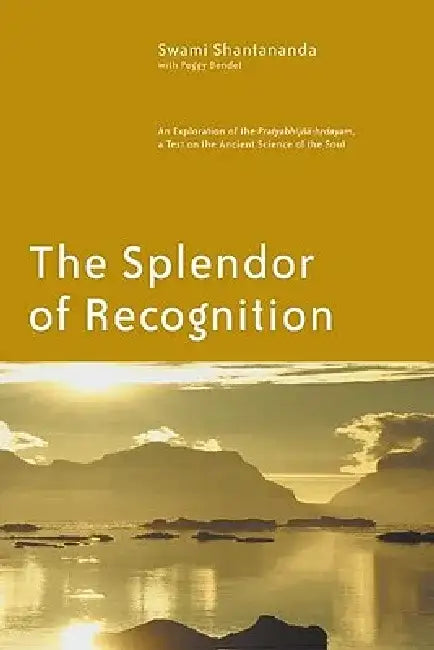 The Splendor of Recognition: An Exploration of the Pratyabhijna-Hrdayam, a Text on the Ancient Science of the Soul by Swami Shantananda