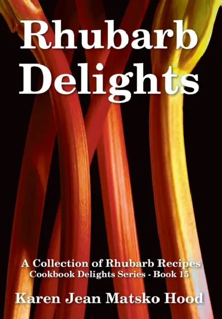 Rhubarb Delights Cookbook: A Collection of Rhubarb Recipes by Karen Jean Matsko Hood, Karen Jean Matsko Hood