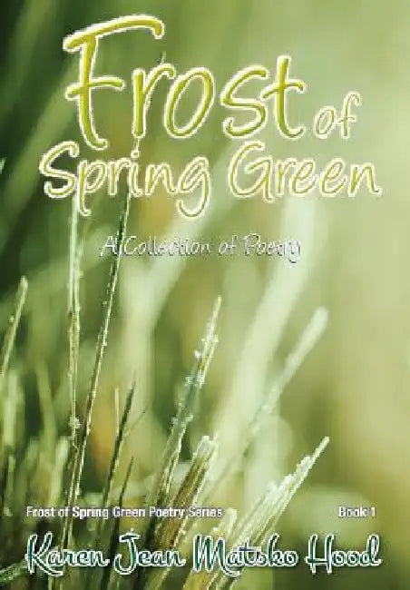 Frost of Spring Green: A Collection of Poetry by Karen Jean Matsko Hood, Karen Jean Matsko Hood