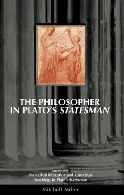 The Philosopher in Plato's Statesman: Together with "Dialectical Education and Unwritten Teachings in Plato's Statesman" by Mitchell Miller
