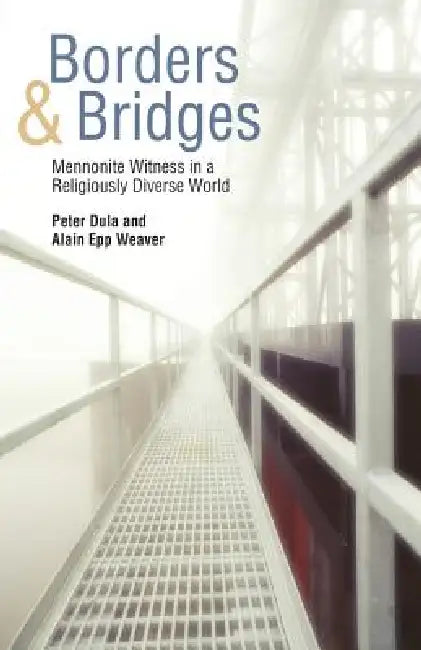 Borders and Bridges: Mennonite Witness in a Religiously Diverse World by Peter Dula, Alain Epp Weaver, Alain Epp Weaver