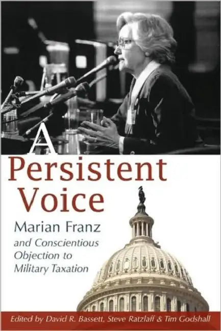 A Persistent Voice: Marian Franz and Conscientious Objection to Military Taxation by Marian Franz, David R. Bassett, Steve Ratzlaff