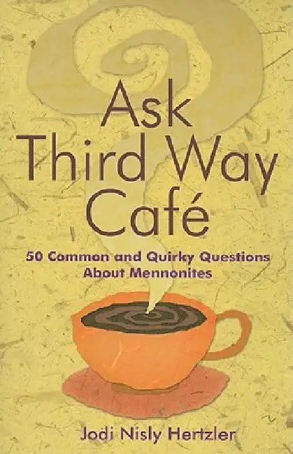 Ask Third Way Cafe: 50 Common and Quirky Questions about Mennonites by Jodi Nisly Hertzler