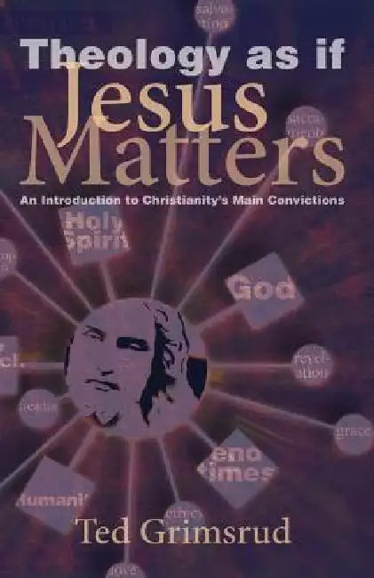 Theology as If Jesus Matters: An Introduction to Christianity's Main Convictions by Ted Grimsrud