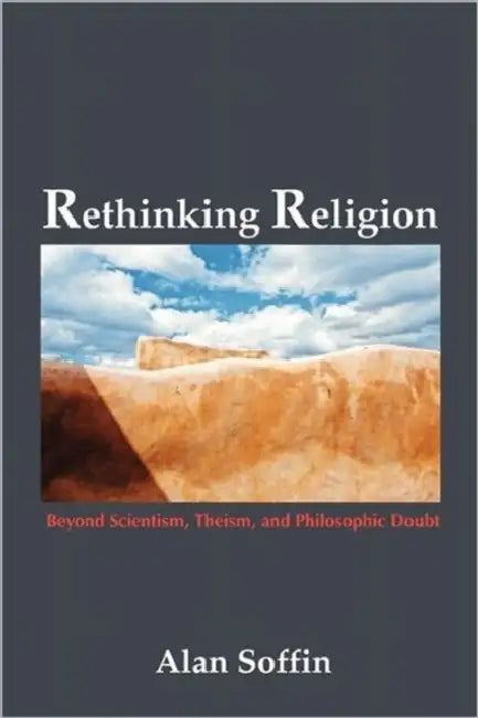 Rethinking Religion: Beyond Scientism, Theism, and Philosophic Doubt by Alan Soffin