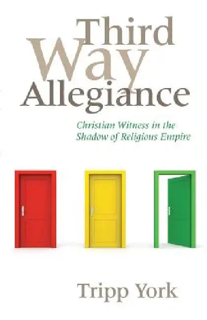 Third Way Allegiance: Christian Witness in the Shadow of Religious Empire by Tripp York, Matt Litton