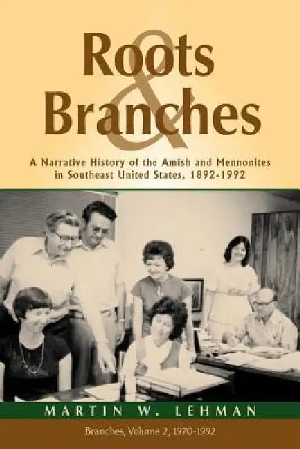Roots and Branches: A Narrative History of the Amish and Mennonites in Southeast United States, 1892-1992, Vol. 2, Branches by Martin W. Lehman, James R. Kraybill