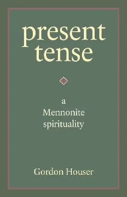 Present Tense: A Mennonite Spirituality by Gordon Houser, Richard Rohr