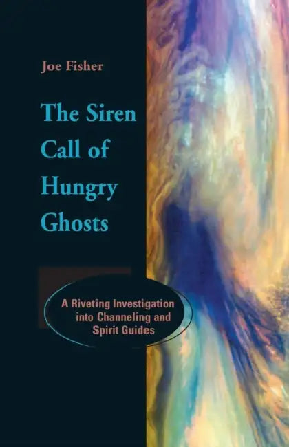 The Siren Call of Hungry Ghosts: A Riveting Investigation Into Channeling and Spirit Guides by Joe Fisher, Colin Wilson