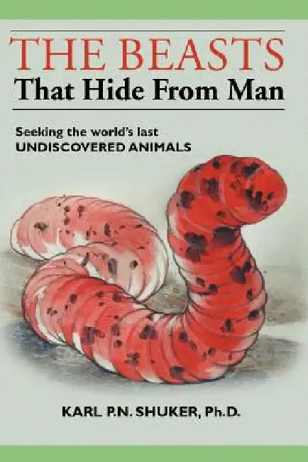 The Beasts That Hide from Man: Seeking the World's Last Undiscovered Animals by Karl P. N. Shuker