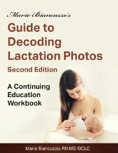 Marie Biancuzzo's Guide to Decoding Lactation Photos 2nd Ed: A Continuing Education Workbook 2nd Ed by Marie Biancuzzo