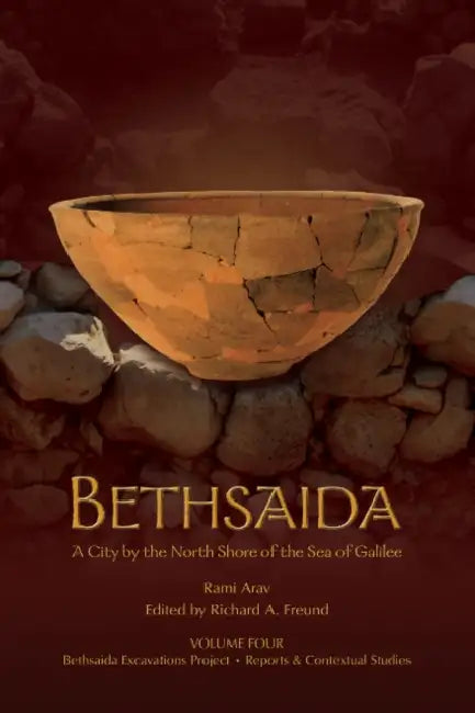 Bethsaida, a City by the North Shore of the Sea of Galilee Volume 4: Bethsaida Excavations Project by Rami Arav, Richard Freund