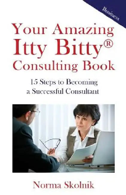 Your Amazing Itty Bitty Consulting Book: 15 Steps to Becoming a Successful Consultant by Norma Skolnik