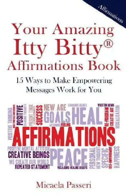 Your Amazing Itty Bitty Affirmations Book: 15 Ways to Make Empowering Messages Work for You by Micaela Passeri