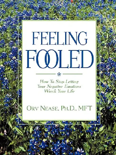 Feeling Fooled: How to Stop Letting Your Negative Emotions Wreck Your Life by Orv Nease
