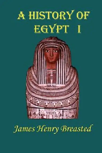 A History of Egypt, Part 1: From the Earliest Time to the Persian Conquest by James Henry Breasted