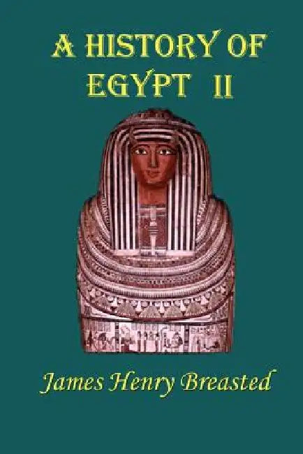 A History of Egypt: Part Two; From the Earliest Times to the Persian Conquest by James Henry Breasted