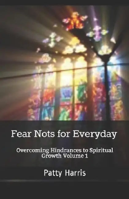 Fear Nots for Everyday: Overcoming Hindrances to Spiritual Growth and Maturity by Patty Harris