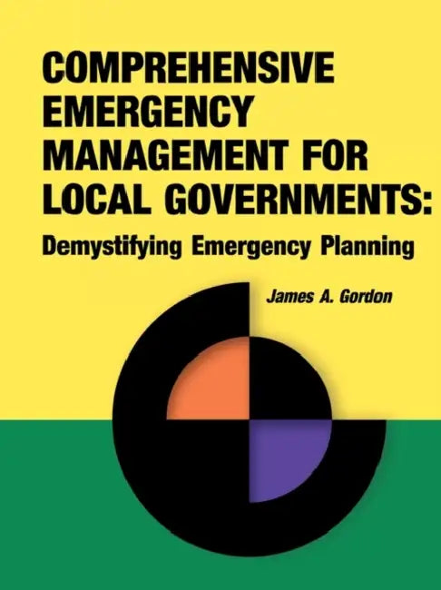 Comprehensive Emergency Management for Local Governments: Demystifying Emergency Planning by James a. Gordon