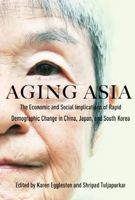 Aging Asia: The Economic and Social Implications of Rapid Demographic Change in China, Japan, and South Korea by Karen Eggleston