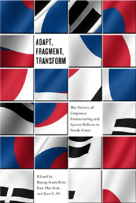 Adapt, Fragment, Transform: Corporate Restructuring and System Reform in South Korea by Byung-Kook Kim, Eun Mee Kim, Jean C. Oi