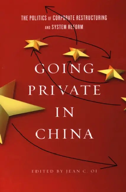 Going Private in China: The Politics of Corporate Restructuring and System Reform by Jean C. Oi